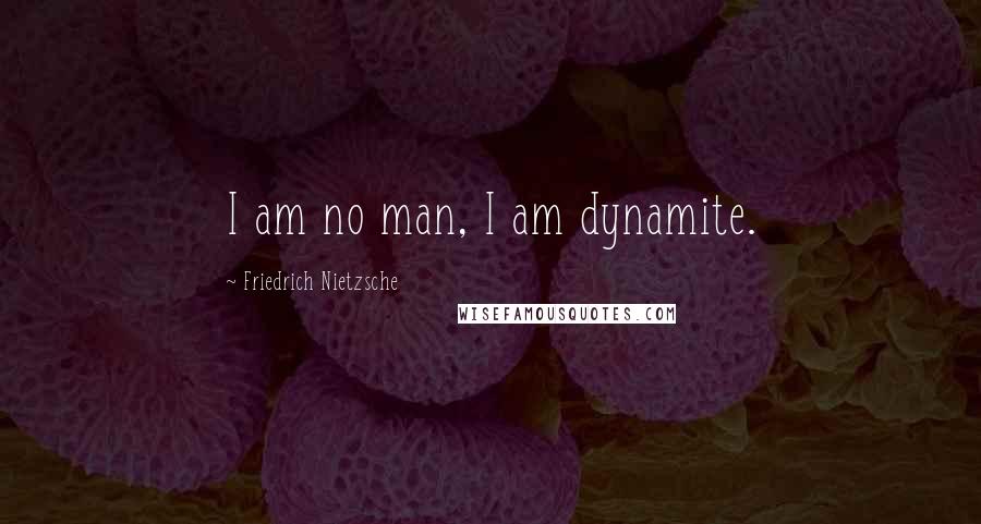 Friedrich Nietzsche Quotes: I am no man, I am dynamite.