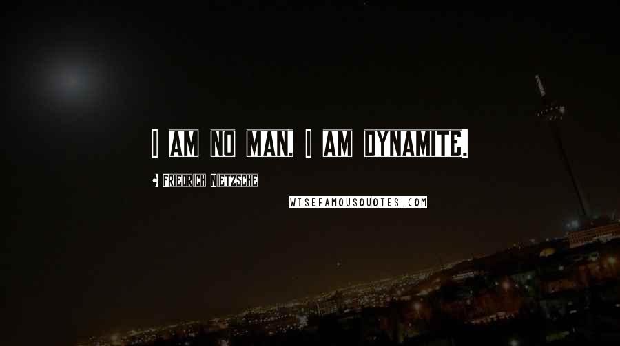 Friedrich Nietzsche Quotes: I am no man, I am dynamite.