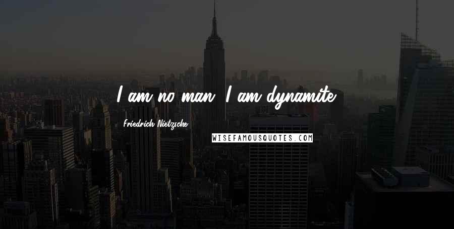 Friedrich Nietzsche Quotes: I am no man, I am dynamite.