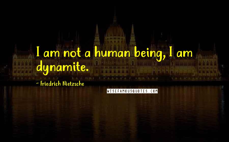 Friedrich Nietzsche Quotes: I am not a human being, I am dynamite.