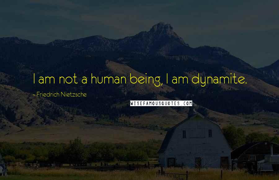 Friedrich Nietzsche Quotes: I am not a human being, I am dynamite.