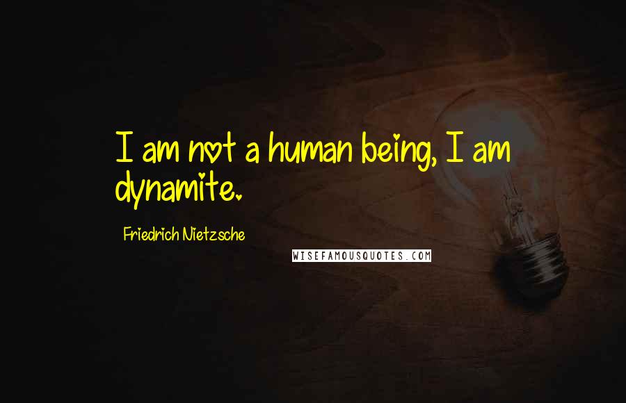 Friedrich Nietzsche Quotes: I am not a human being, I am dynamite.