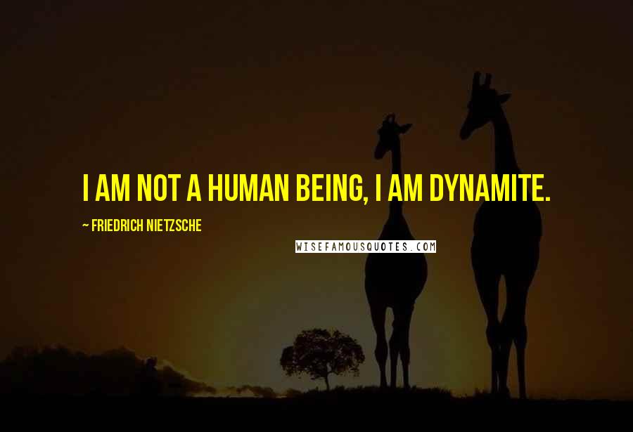 Friedrich Nietzsche Quotes: I am not a human being, I am dynamite.