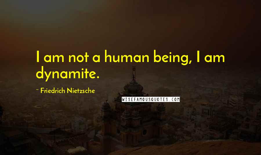 Friedrich Nietzsche Quotes: I am not a human being, I am dynamite.