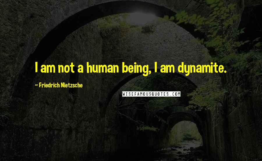 Friedrich Nietzsche Quotes: I am not a human being, I am dynamite.