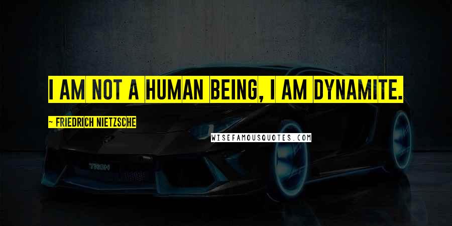 Friedrich Nietzsche Quotes: I am not a human being, I am dynamite.