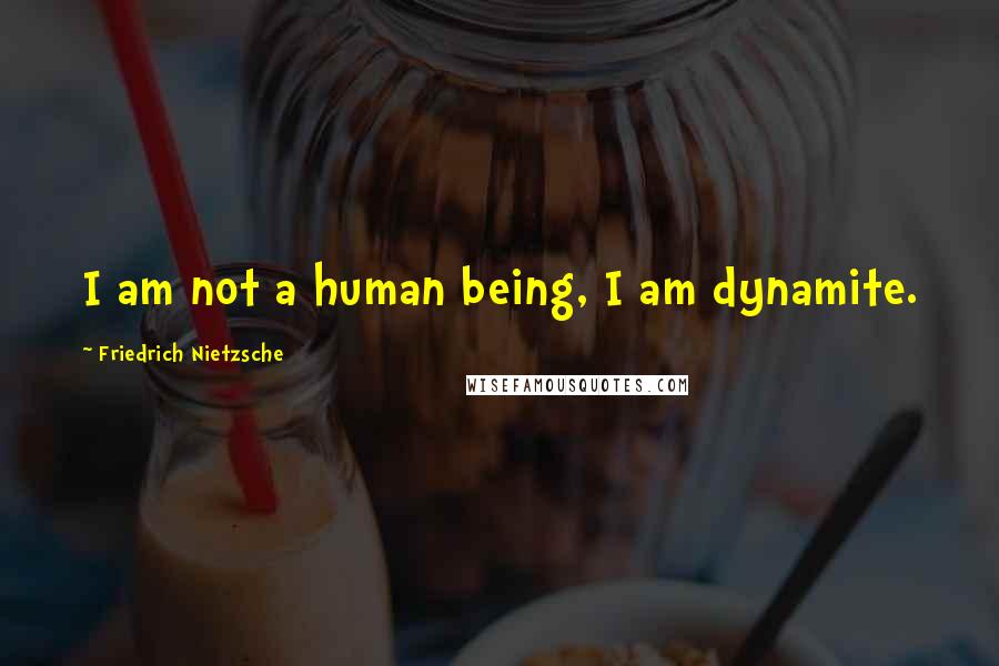 Friedrich Nietzsche Quotes: I am not a human being, I am dynamite.