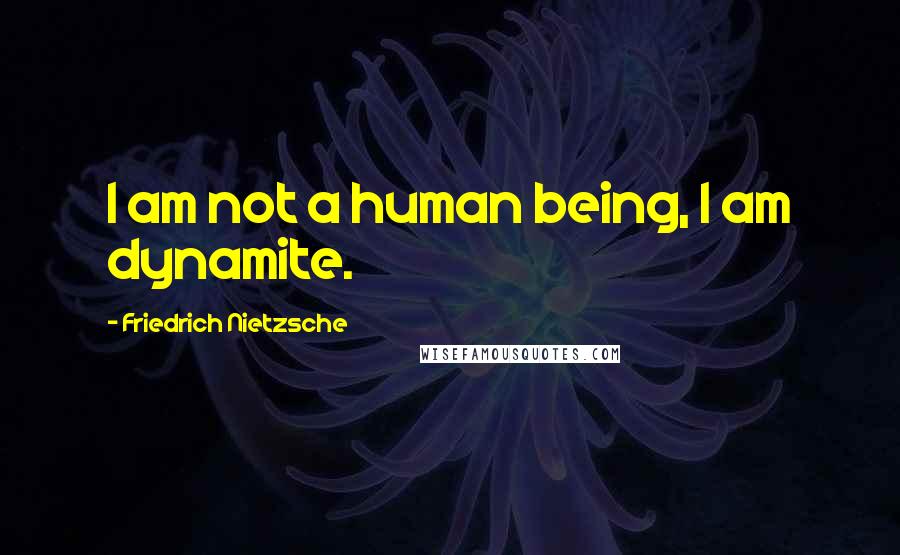 Friedrich Nietzsche Quotes: I am not a human being, I am dynamite.