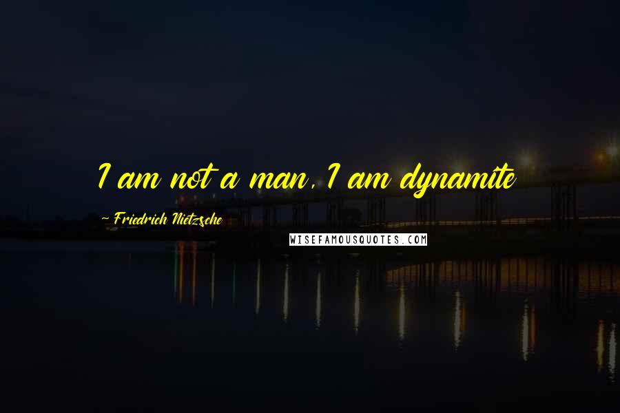 Friedrich Nietzsche Quotes: I am not a man, I am dynamite