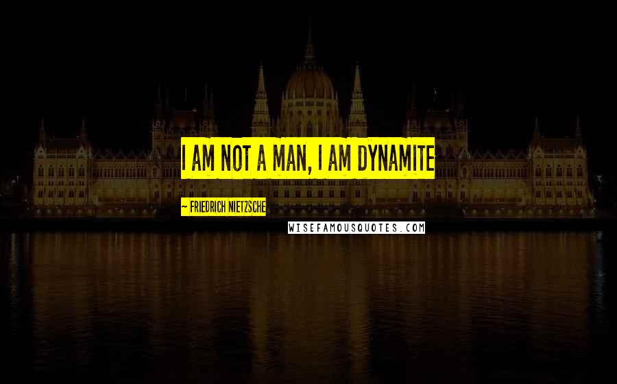 Friedrich Nietzsche Quotes: I am not a man, I am dynamite