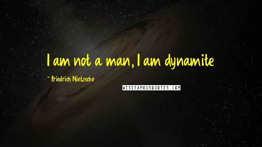Friedrich Nietzsche Quotes: I am not a man, I am dynamite