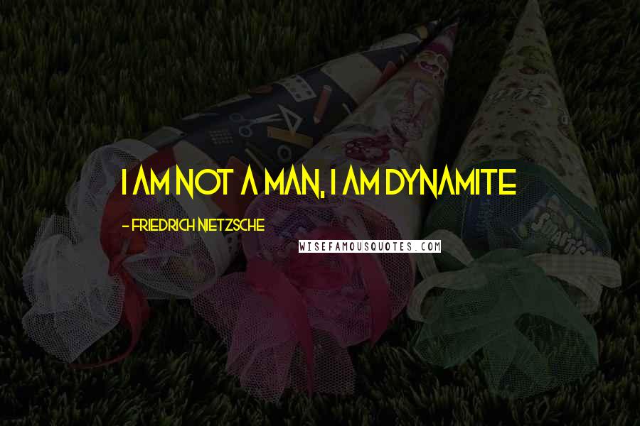 Friedrich Nietzsche Quotes: I am not a man, I am dynamite