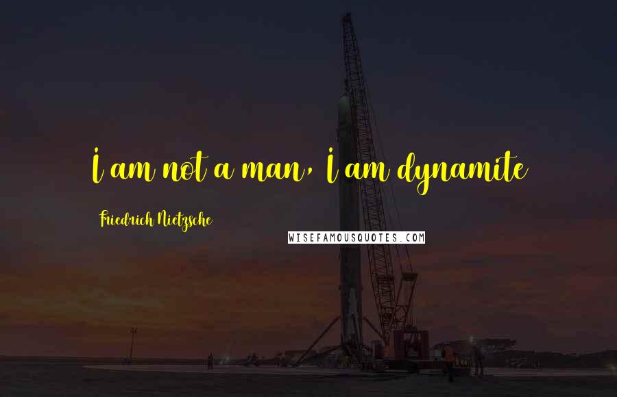 Friedrich Nietzsche Quotes: I am not a man, I am dynamite