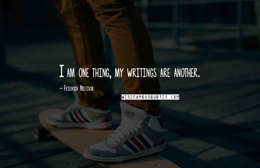 Friedrich Nietzsche Quotes: I am one thing, my writings are another.