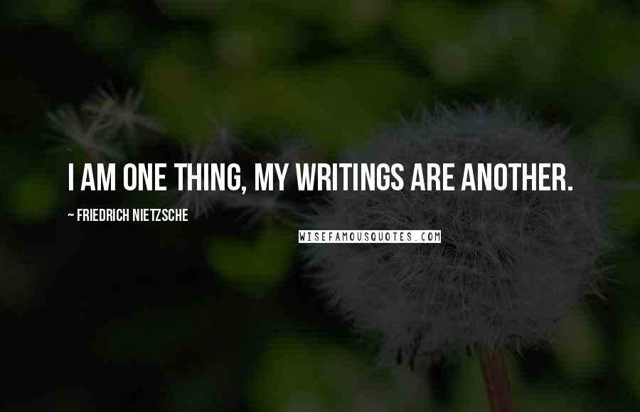 Friedrich Nietzsche Quotes: I am one thing, my writings are another.