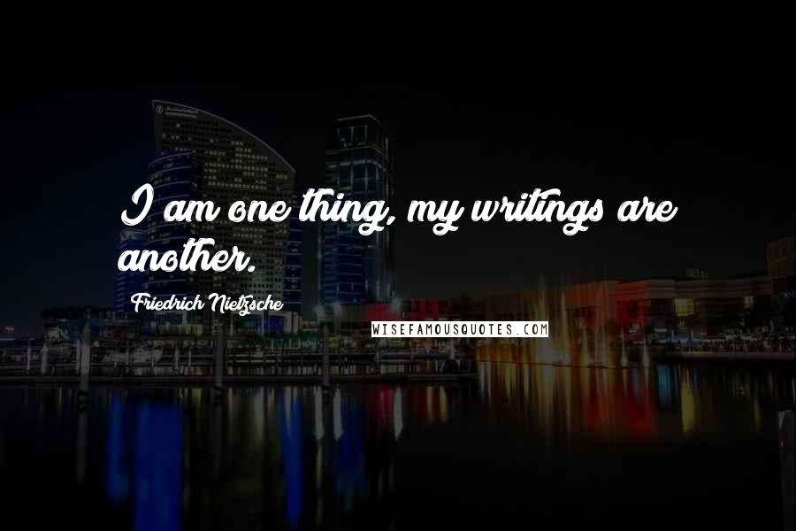 Friedrich Nietzsche Quotes: I am one thing, my writings are another.