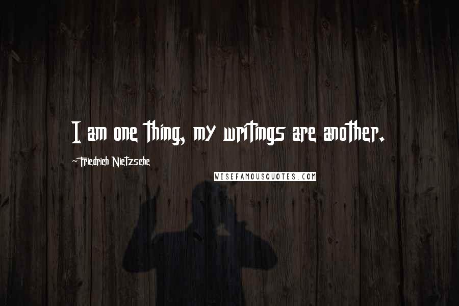 Friedrich Nietzsche Quotes: I am one thing, my writings are another.