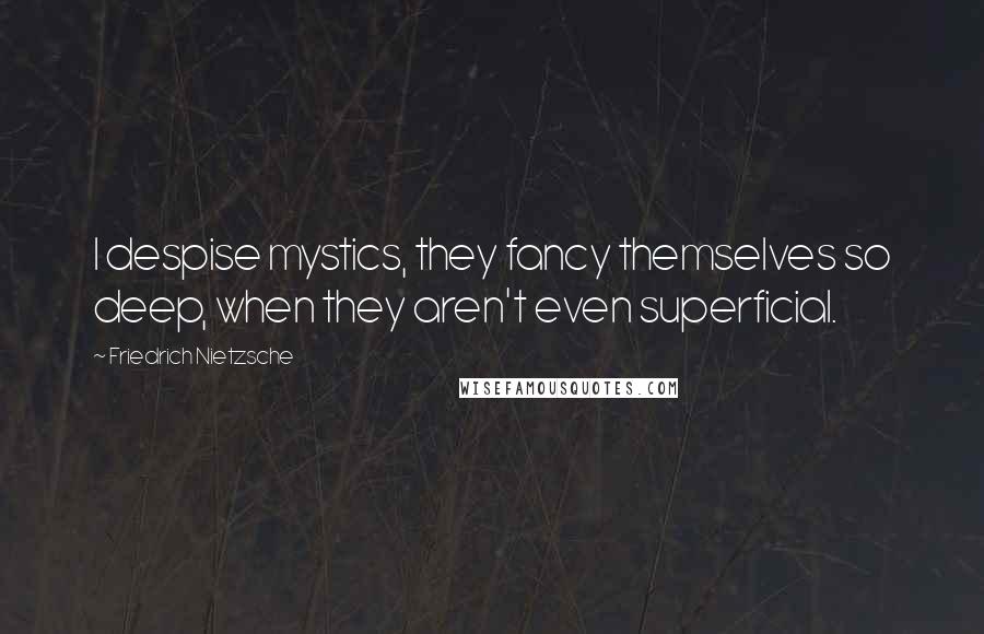 Friedrich Nietzsche Quotes: I despise mystics, they fancy themselves so deep, when they aren't even superficial.