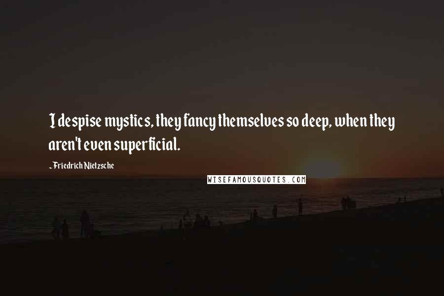 Friedrich Nietzsche Quotes: I despise mystics, they fancy themselves so deep, when they aren't even superficial.