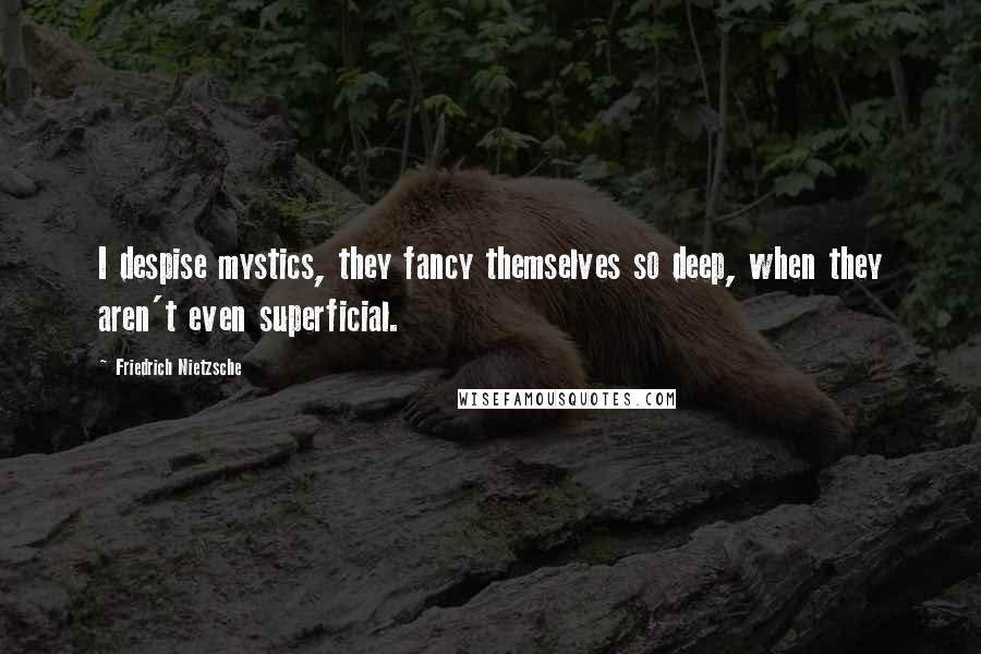 Friedrich Nietzsche Quotes: I despise mystics, they fancy themselves so deep, when they aren't even superficial.