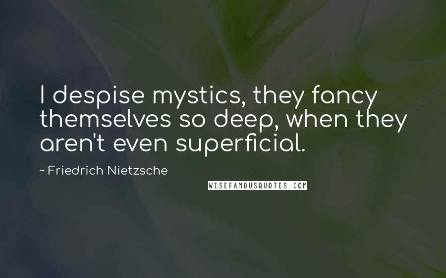 Friedrich Nietzsche Quotes: I despise mystics, they fancy themselves so deep, when they aren't even superficial.