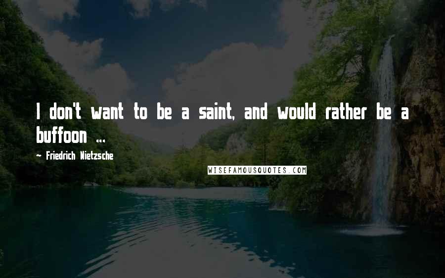 Friedrich Nietzsche Quotes: I don't want to be a saint, and would rather be a buffoon ...