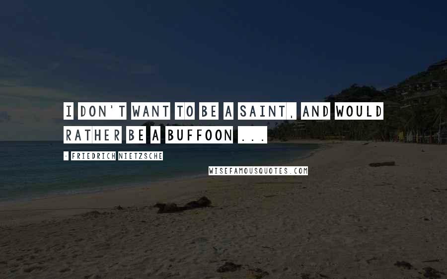 Friedrich Nietzsche Quotes: I don't want to be a saint, and would rather be a buffoon ...