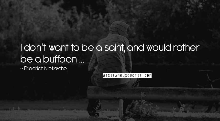Friedrich Nietzsche Quotes: I don't want to be a saint, and would rather be a buffoon ...