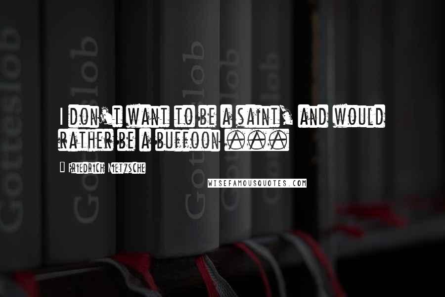 Friedrich Nietzsche Quotes: I don't want to be a saint, and would rather be a buffoon ...