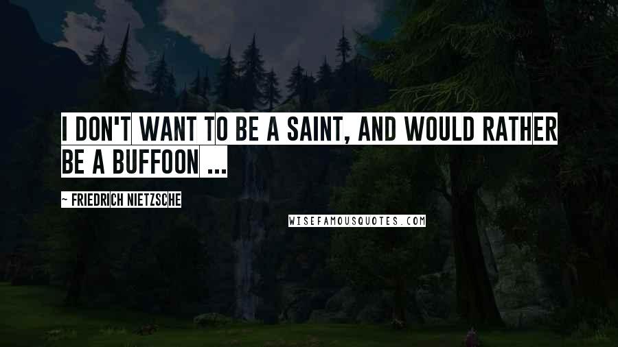 Friedrich Nietzsche Quotes: I don't want to be a saint, and would rather be a buffoon ...