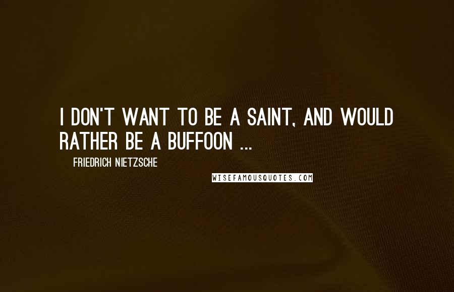 Friedrich Nietzsche Quotes: I don't want to be a saint, and would rather be a buffoon ...