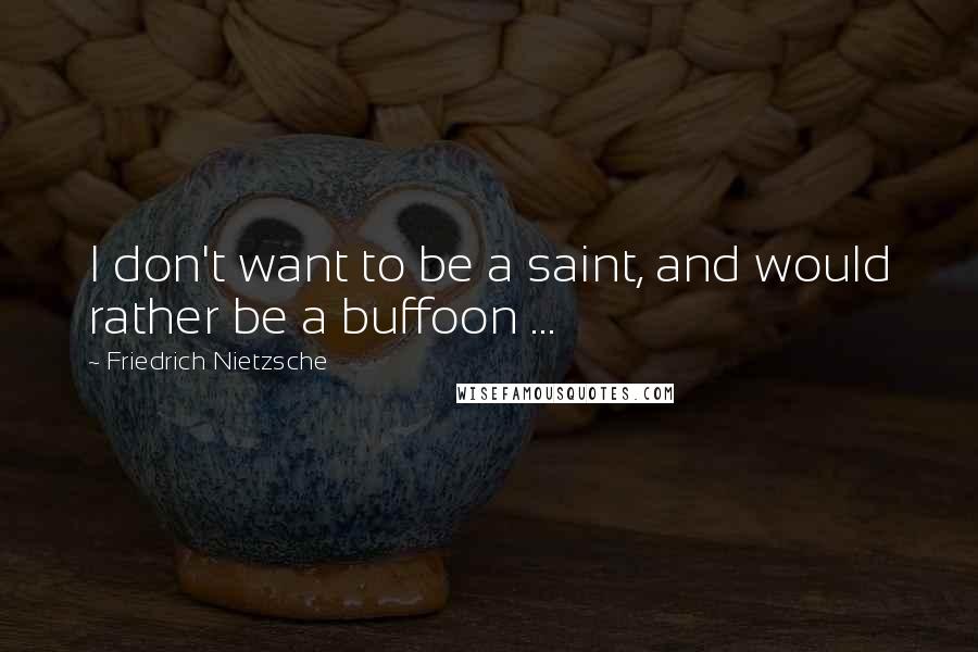 Friedrich Nietzsche Quotes: I don't want to be a saint, and would rather be a buffoon ...