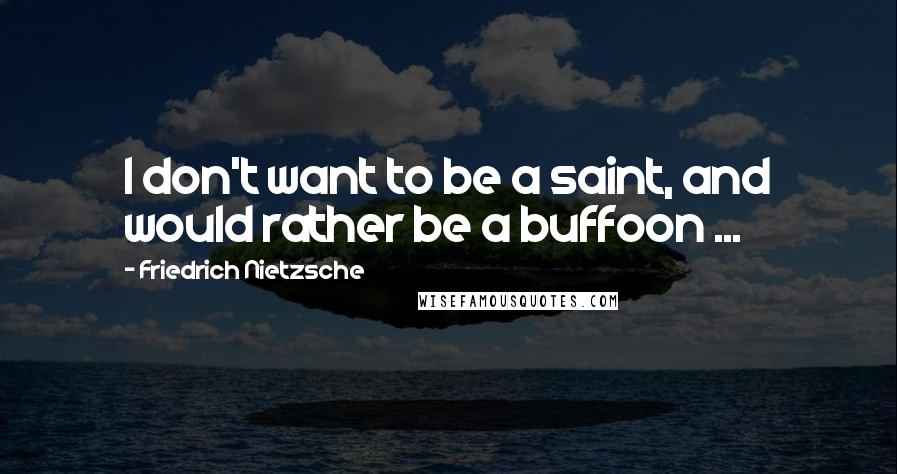 Friedrich Nietzsche Quotes: I don't want to be a saint, and would rather be a buffoon ...