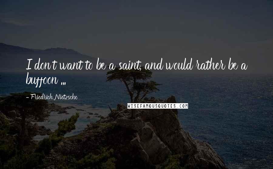 Friedrich Nietzsche Quotes: I don't want to be a saint, and would rather be a buffoon ...