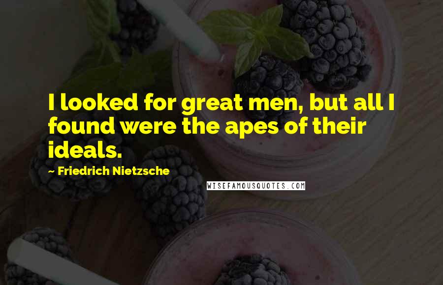 Friedrich Nietzsche Quotes: I looked for great men, but all I found were the apes of their ideals.