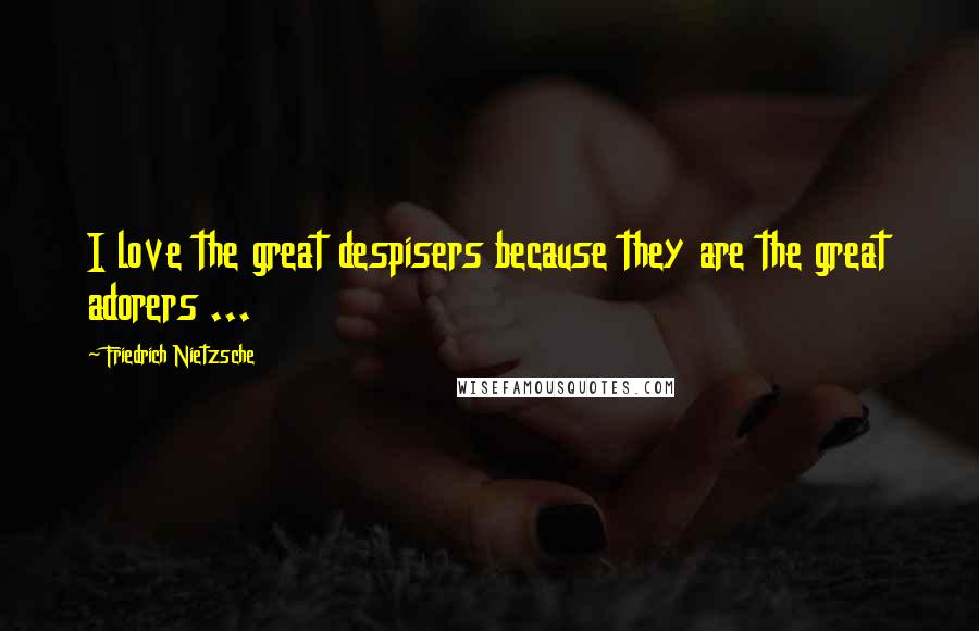 Friedrich Nietzsche Quotes: I love the great despisers because they are the great adorers ...