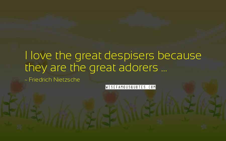 Friedrich Nietzsche Quotes: I love the great despisers because they are the great adorers ...