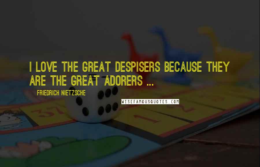 Friedrich Nietzsche Quotes: I love the great despisers because they are the great adorers ...