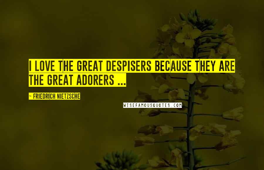 Friedrich Nietzsche Quotes: I love the great despisers because they are the great adorers ...