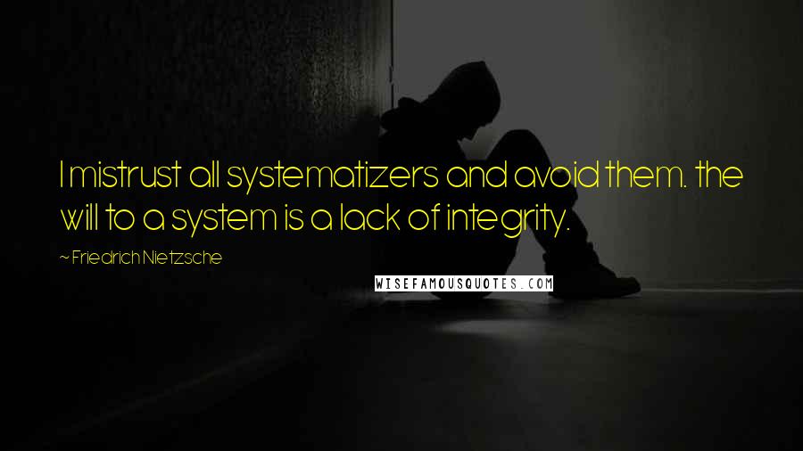 Friedrich Nietzsche Quotes: I mistrust all systematizers and avoid them. the will to a system is a lack of integrity.