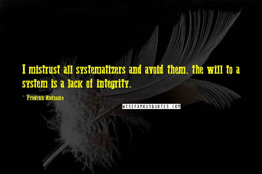 Friedrich Nietzsche Quotes: I mistrust all systematizers and avoid them. the will to a system is a lack of integrity.