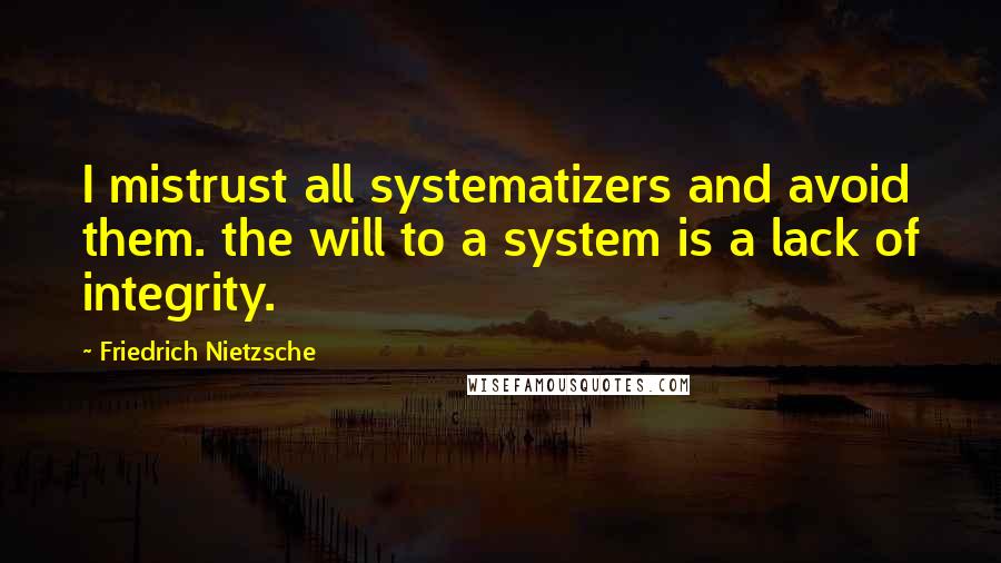 Friedrich Nietzsche Quotes: I mistrust all systematizers and avoid them. the will to a system is a lack of integrity.