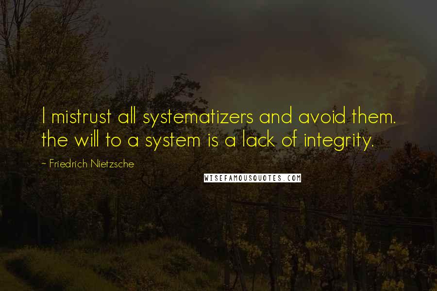 Friedrich Nietzsche Quotes: I mistrust all systematizers and avoid them. the will to a system is a lack of integrity.