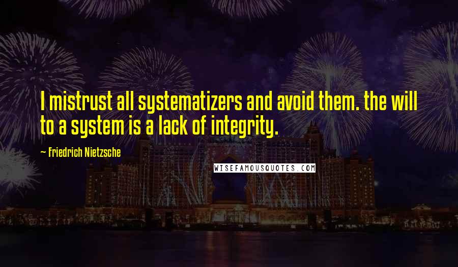 Friedrich Nietzsche Quotes: I mistrust all systematizers and avoid them. the will to a system is a lack of integrity.