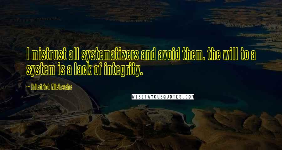 Friedrich Nietzsche Quotes: I mistrust all systematizers and avoid them. the will to a system is a lack of integrity.