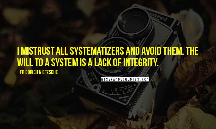 Friedrich Nietzsche Quotes: I mistrust all systematizers and avoid them. the will to a system is a lack of integrity.