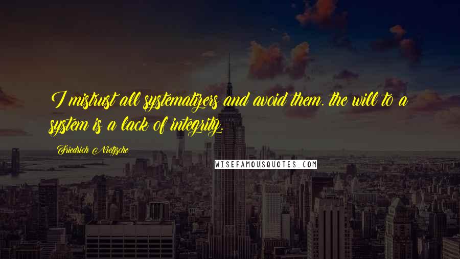 Friedrich Nietzsche Quotes: I mistrust all systematizers and avoid them. the will to a system is a lack of integrity.