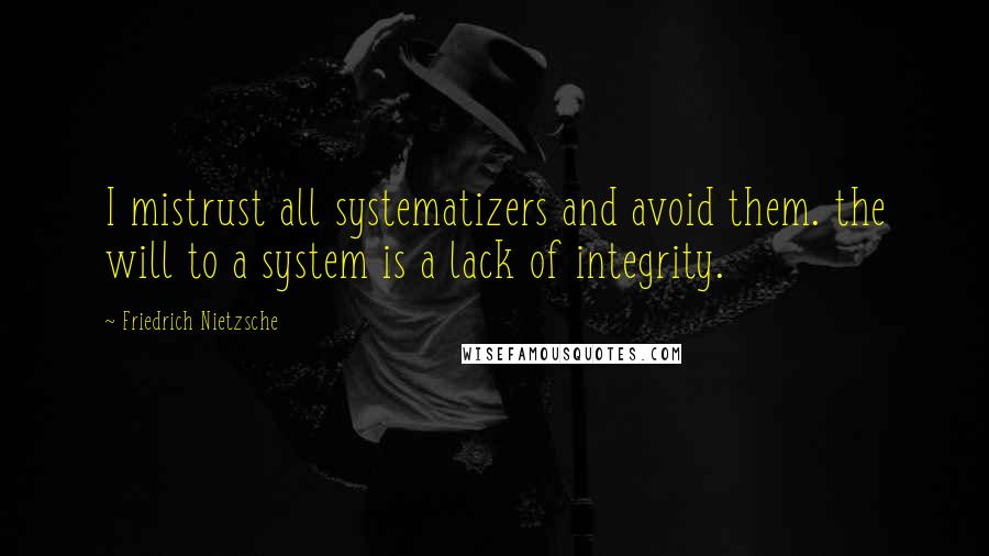 Friedrich Nietzsche Quotes: I mistrust all systematizers and avoid them. the will to a system is a lack of integrity.