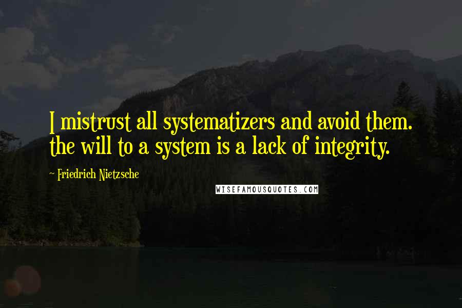 Friedrich Nietzsche Quotes: I mistrust all systematizers and avoid them. the will to a system is a lack of integrity.