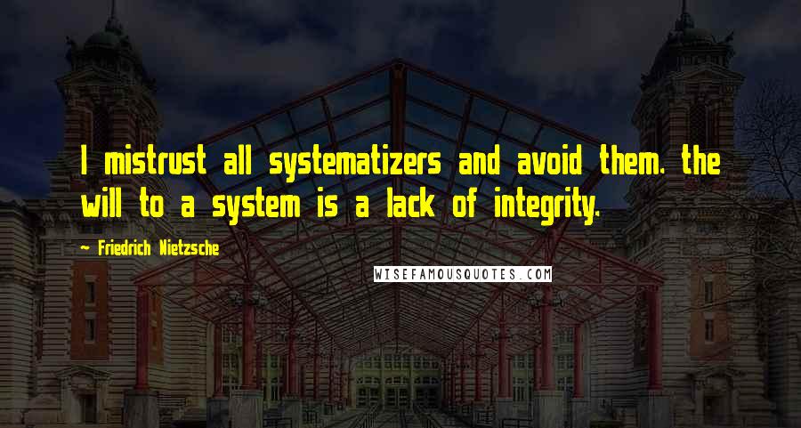 Friedrich Nietzsche Quotes: I mistrust all systematizers and avoid them. the will to a system is a lack of integrity.